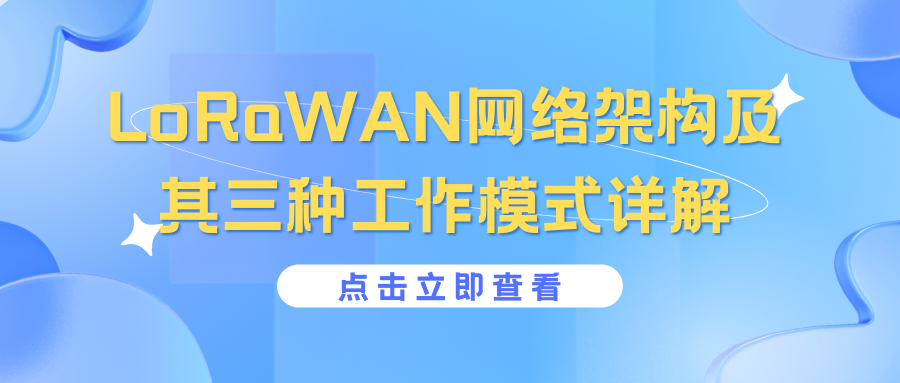 LoRaWAN网络架构及其三种工作模式详解——LoRaWAN网络有哪些工作模式？