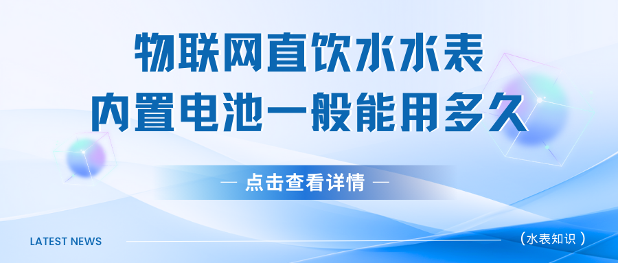 物联网直饮水水表的内置电池一般能用多久？（揭秘直饮水水表的内置电池使用寿命）