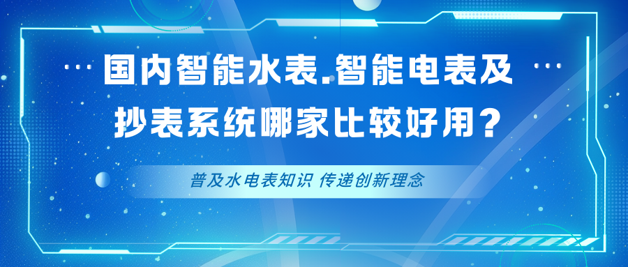 国内的智能水表、智能电表，以及抄表系统哪家比较好用了？要考察哪些方面了？