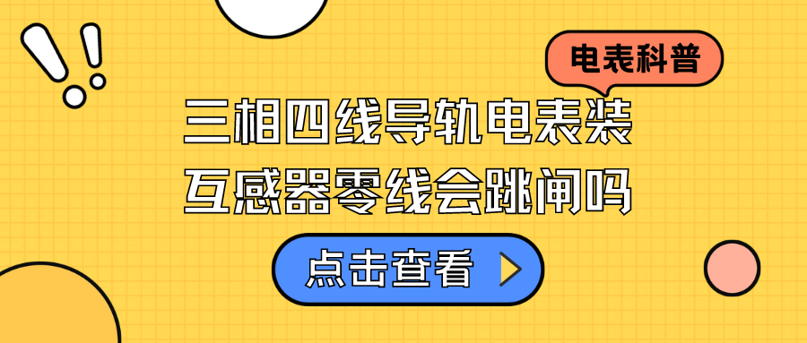 三相四线导轨电表装互感器零线会跳闸吗？——三相四线导轨电表跳闸原因分析